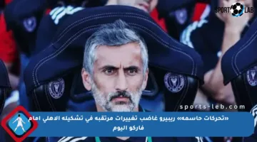«تحركات حاسمة» ريبيرو غاضب تغييرات مرتقبة في تشكيلة الأهلي أمام فاركو اليوم